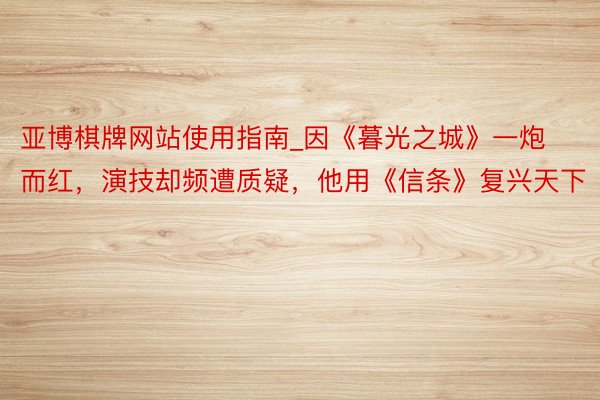 亚博棋牌网站使用指南_因《暮光之城》一炮而红，演技却频遭质疑，他用《信条》复兴天下