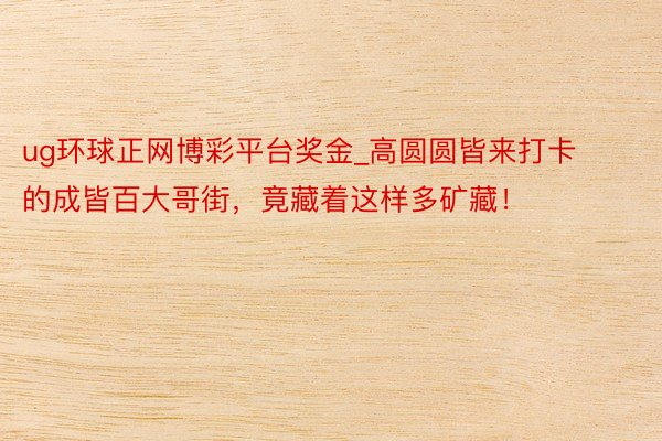 ug环球正网博彩平台奖金_高圆圆皆来打卡的成皆百大哥街，竟藏着这样多矿藏！
