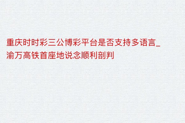 重庆时时彩三公博彩平台是否支持多语言_渝万高铁首座地说念顺利剖判