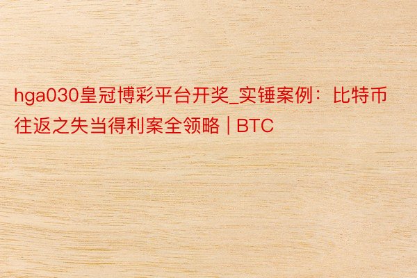 hga030皇冠博彩平台开奖_实锤案例：比特币往返之失当得利案全领略 | BTC