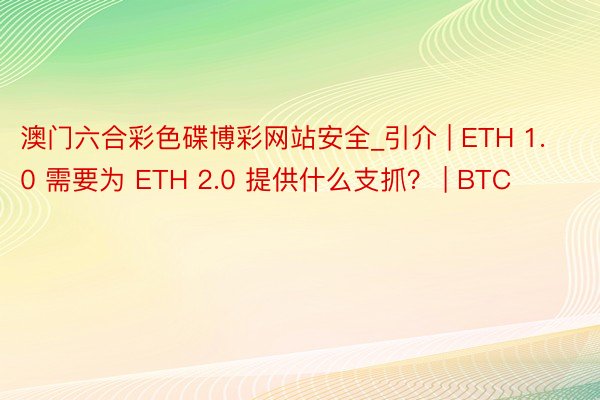 澳门六合彩色碟博彩网站安全_引介 | ETH 1.0 需要为 ETH 2.0 提供什么支抓？ | BTC