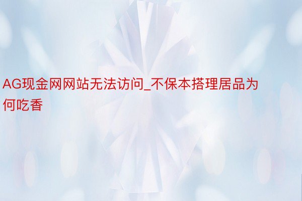 AG现金网网站无法访问_不保本搭理居品为何吃香