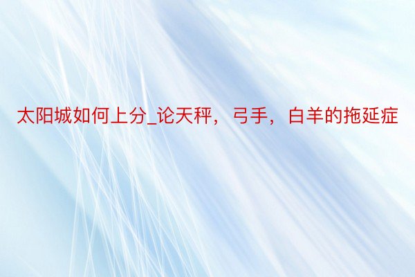 太阳城如何上分_论天秤，弓手，白羊的拖延症